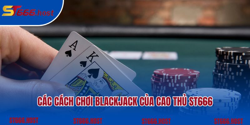 Các cách chơi blackjack của cao thủ ST666